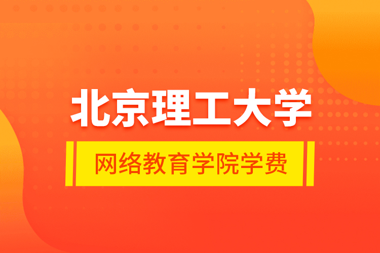北京理工大學(xué)網(wǎng)絡(luò)教育學(xué)院學(xué)費