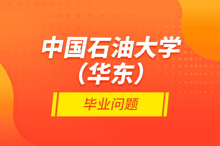 中國(guó)石油大學(xué)(華東)畢業(yè)問題