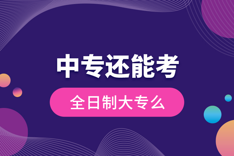 中專還能考全日制大專么