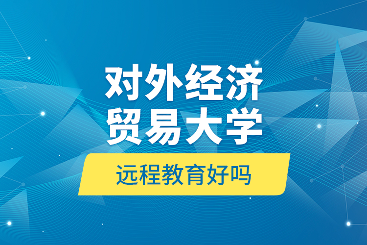 對外經(jīng)濟貿(mào)易大學(xué)遠程教育好嗎？