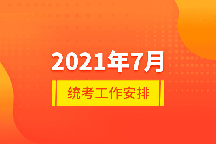 2021年7月統(tǒng)考工作安排