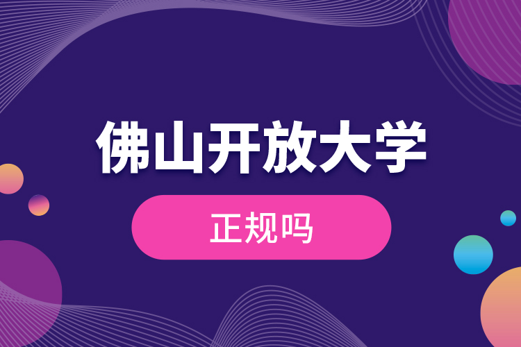 佛山開放大學正規(guī)嗎?