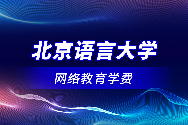 北京語言大學(xué)網(wǎng)絡(luò)教育學(xué)費