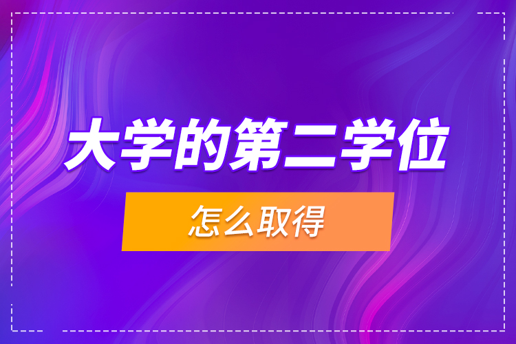 大學(xué)的第二學(xué)位怎么取得？