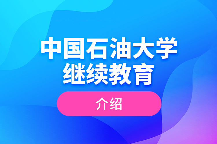 中國(guó)石油大學(xué)繼續(xù)教育介紹